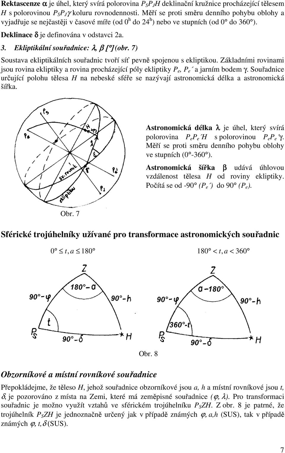 7) Soustava ekliptikálních souřadnic tvoří síť pevně spojenou s ekliptikou. Základními rovinami jsou rovina ekliptiky a rovina procházející póly ekliptiky P e, P e a jarním bodem γ.