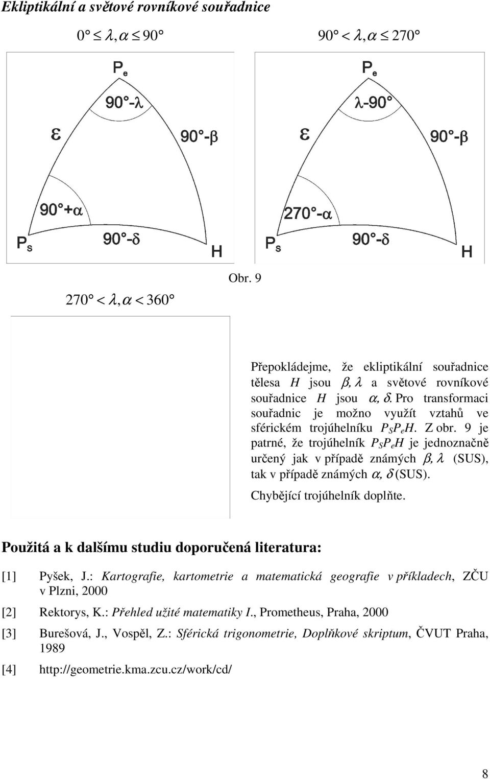 9 je patrné, že trojúhelník P S P e H je jednoznačně určený jak v případě známých β, λ (SUS), tak v případě známých α, δ (SUS). Chybějící trojúhelník doplňte.