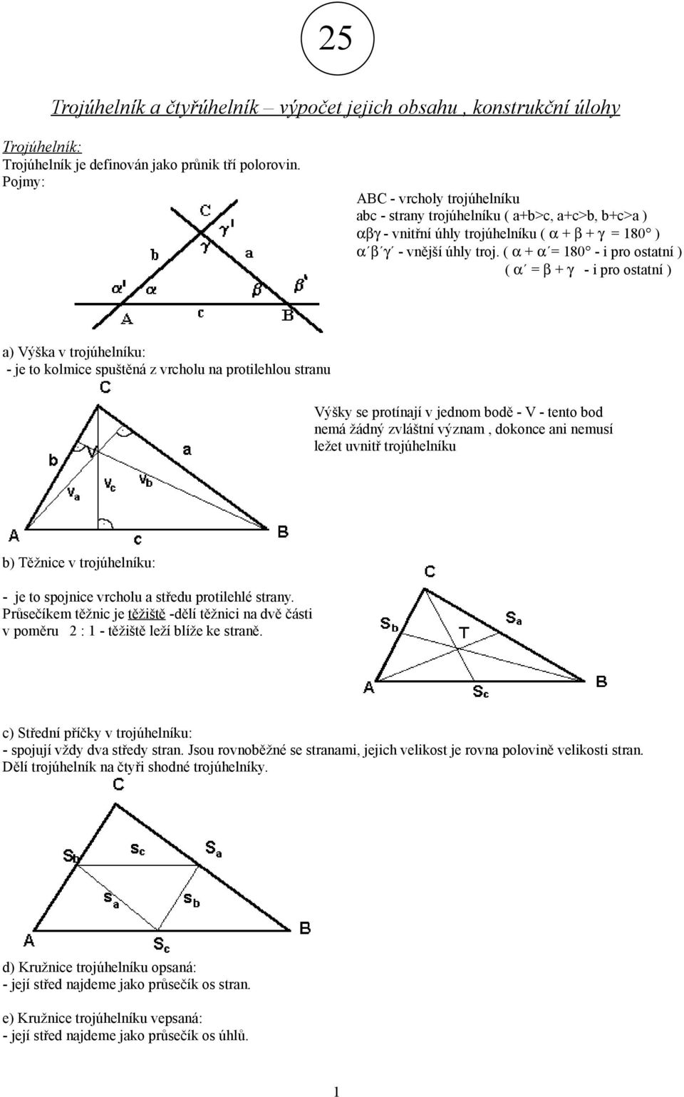 ( α + α = 180 - i pro ostatní ) ( α = β + γ - i pro ostatní ) a) Výška v trojúhelníku: - je to kolmice spuštěná z vrcholu na protilehlou stranu Výšky se protínají v jednom bodě - V - tento bod nemá