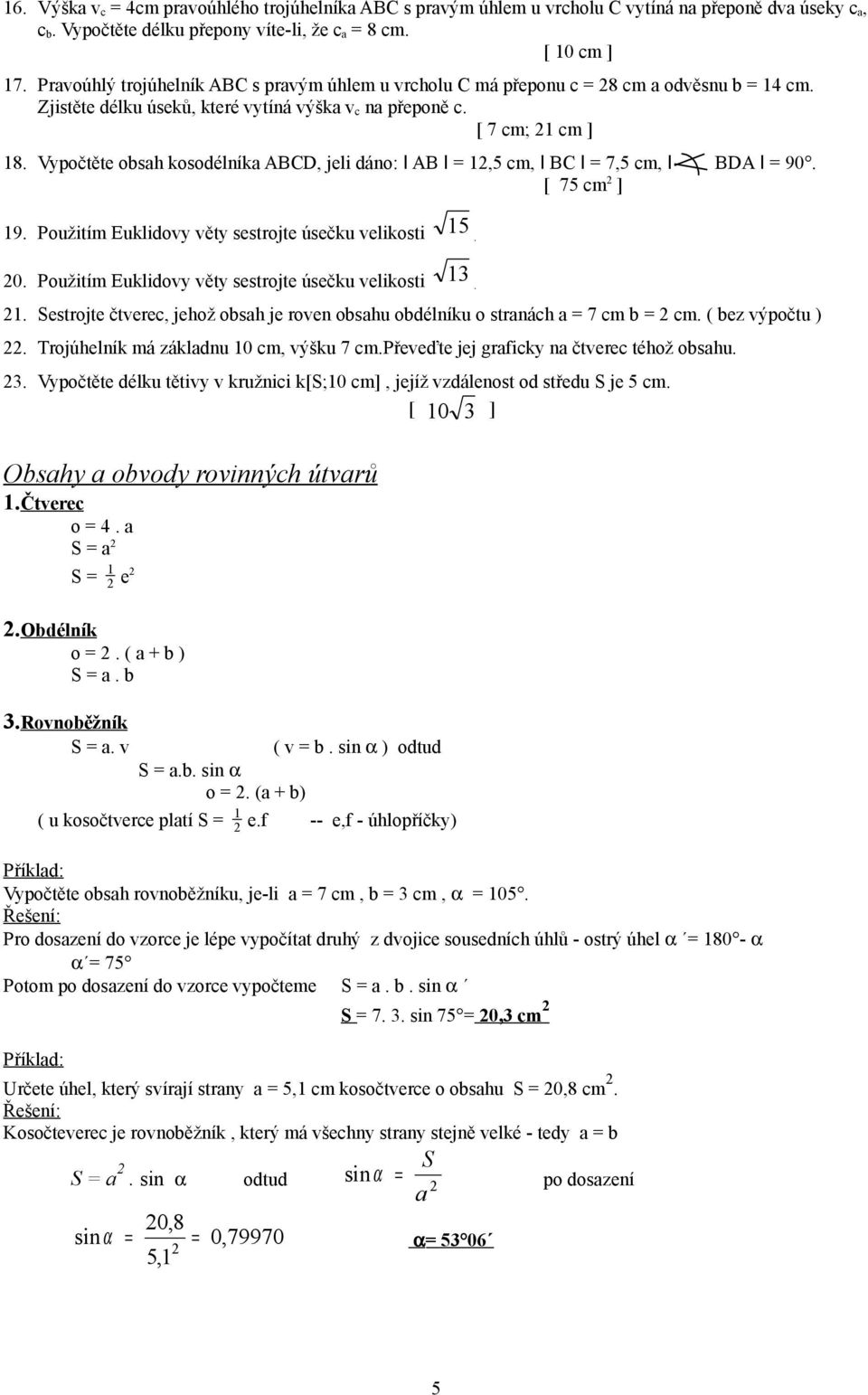 Vypočtěte obsah kosodélníka ABCD, jeli dáno: I AB I = 1,5 cm, I BC I = 7,5 cm, I BDA I = 90. [ 75 cm ] 19. Použitím Euklidovy věty sestrojte úsečku velikosti 15. 0.