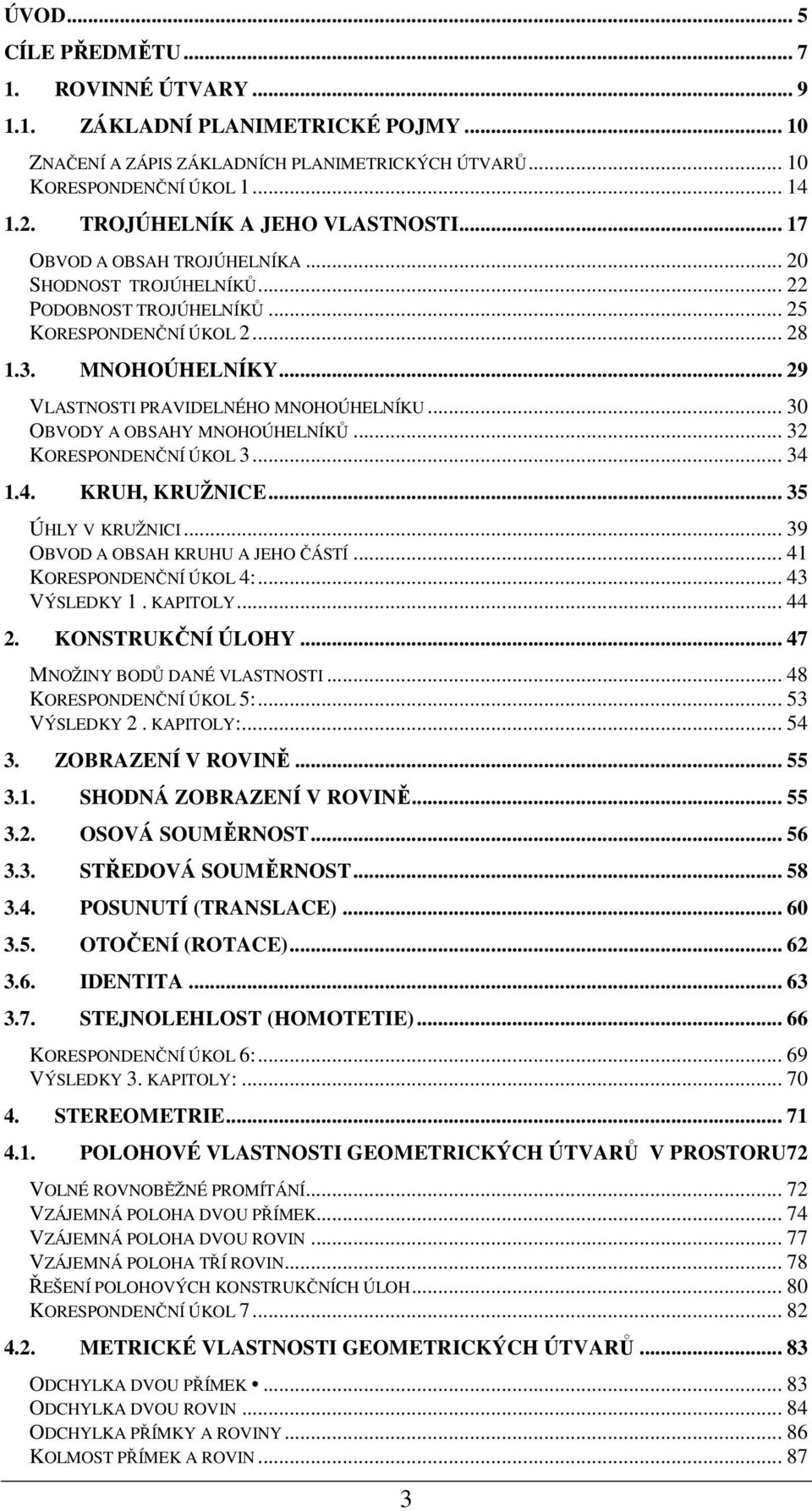 .. 9 VLASTNOSTI PRAVIDELNÉHO MNOHOÚHELNÍKU... 30 OBVODY A OBSAHY MNOHOÚHELNÍKŮ... 3 KORESPONDENČNÍ ÚKOL 3... 34 1.4. KRUH, KRUŽNICE... 35 ÚHLY V KRUŽNICI... 39 OBVOD A OBSAH KRUHU A JEHO ČÁSTÍ.