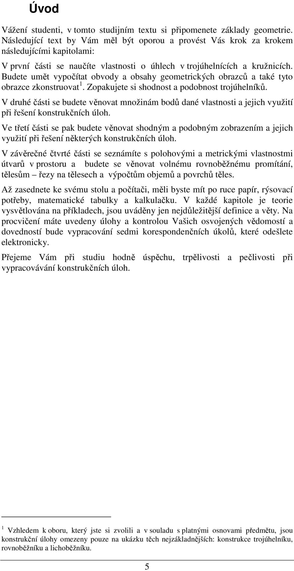 Budete umět vypočítat obvody a obsahy geometrických obrazců a také tyto obrazce zkonstruovat 1. Zopakujete si shodnost a podobnost trojúhelníků.