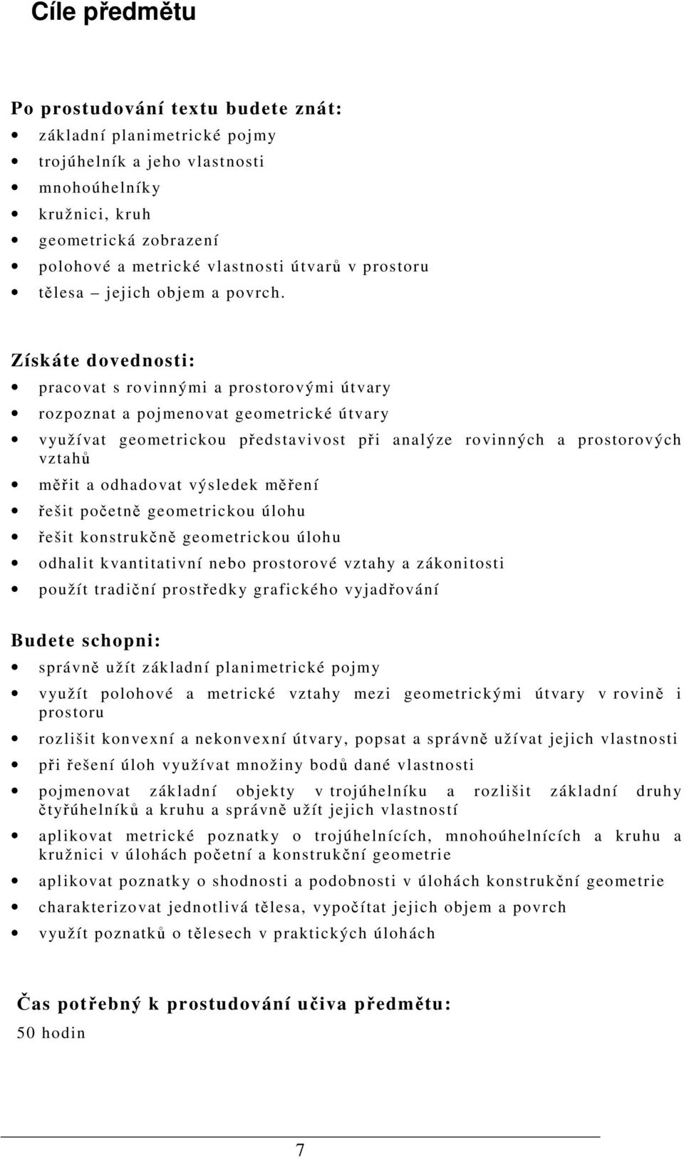 Získáte dovednosti: pracovat s rovinnými a prostorovými útvary rozpoznat a pojmenovat geometrické útvary využívat geometrickou představivost při analýze rovinných a prostorových vztahů měřit a