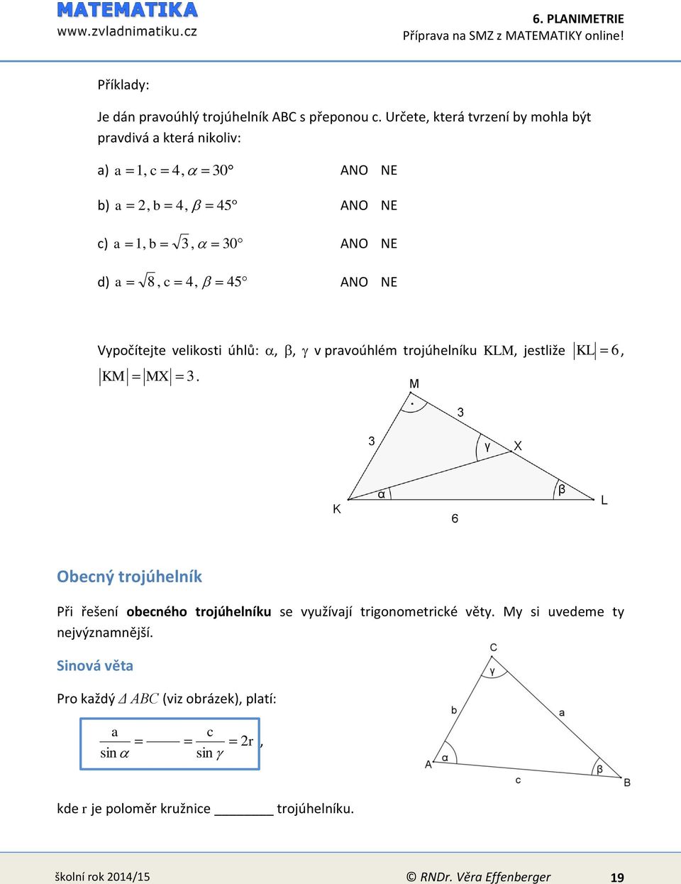 8, c 4, 45 ANO NE Vypočítejte velikosti úhlů:,, v pravoúhlém trojúhelníku KLM, jestliže KL 6, KM MX 3.