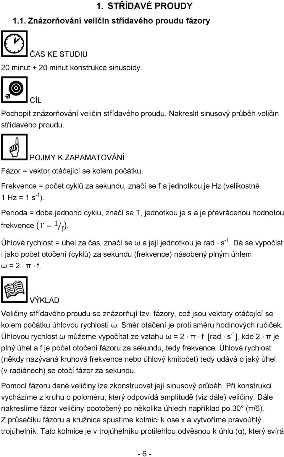 Frekvence = počet cyklů za sekundu, značí se f a jednotkou je Hz (velikostně 1 Hz = 1 s -1 ). Perioda = doba jednoho cyklu, značí se T, jednotkou je s a je převrácenou hodnotou frekvence ( ).