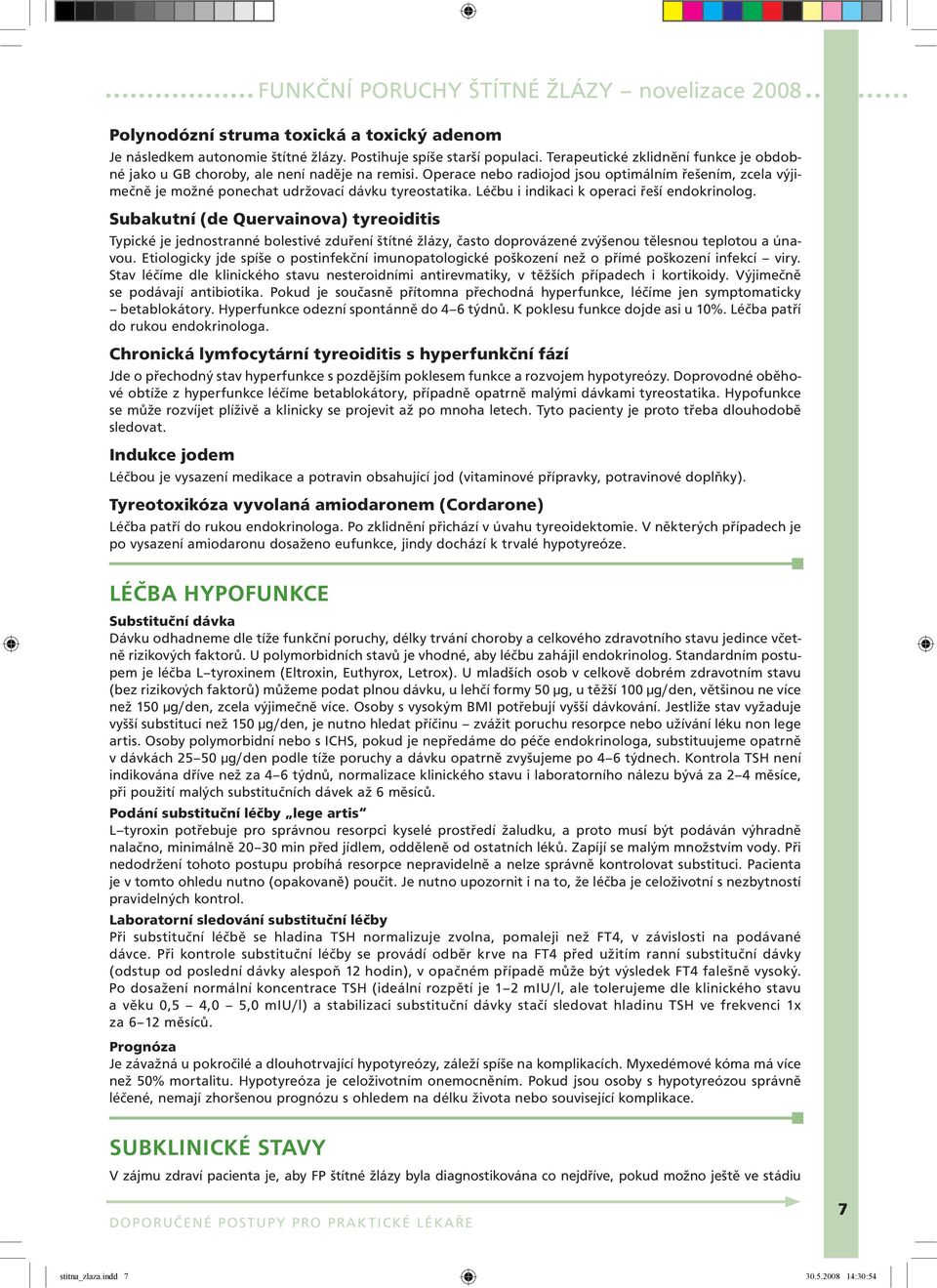 Subakutní (de Quervainova) tyreoiditis Typické je jednostranné bolestivé zduření štítné žlázy, často doprovázené zvýšenou tělesnou teplotou a únavou.