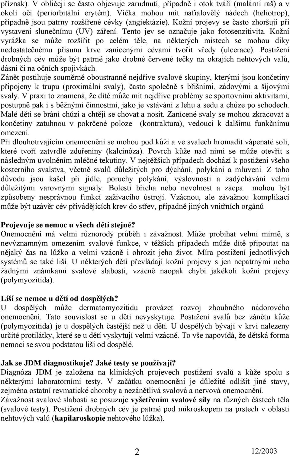 Tento jev se označuje jako fotosenzitivita. Kožní vyrážka se může rozšířit po celém těle, na některých místech se mohou díky nedostatečnému přísunu krve zanícenými cévami tvořit vředy (ulcerace).