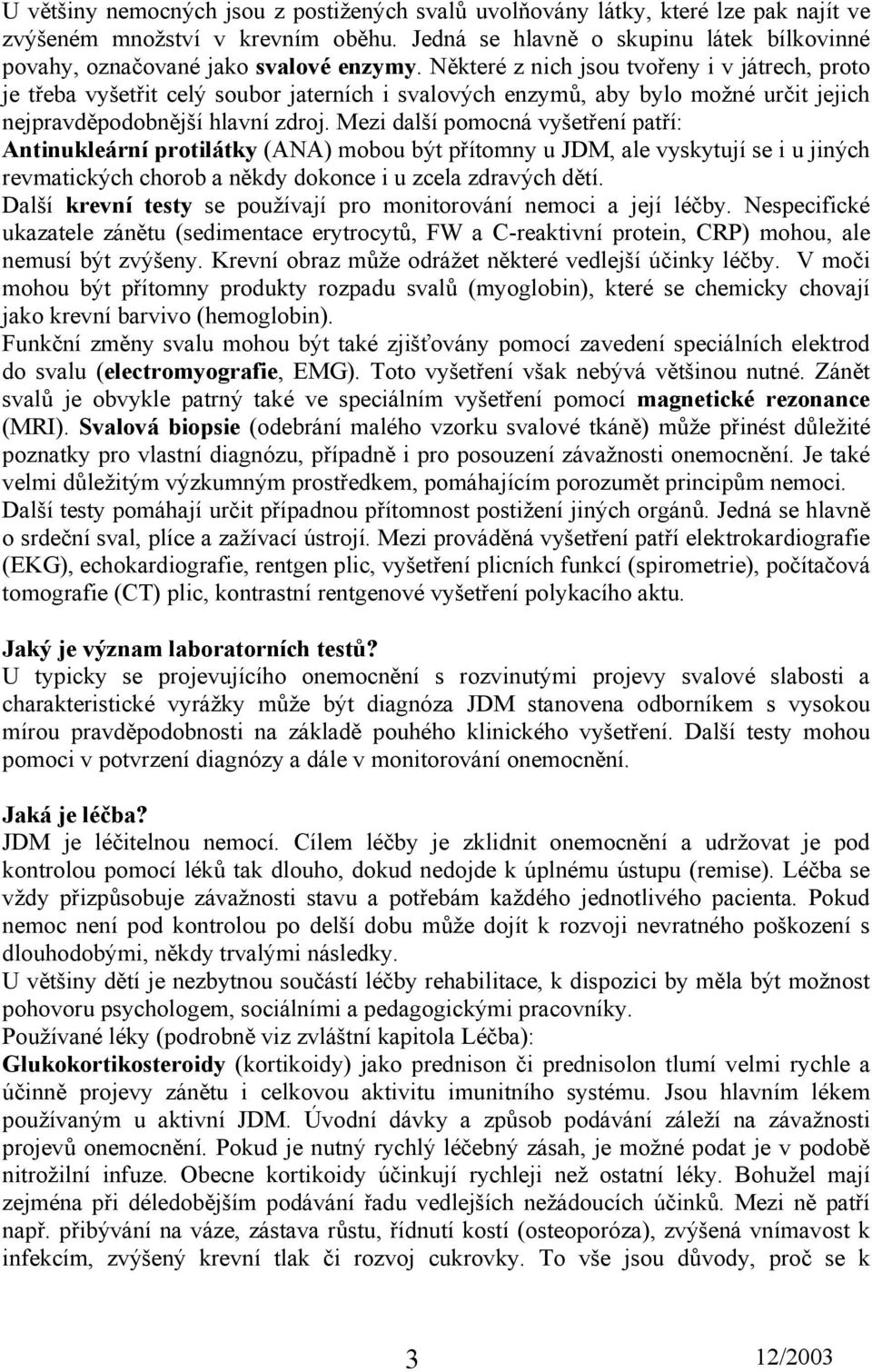 Některé z nich jsou tvořeny i v játrech, proto je třeba vyšetřit celý soubor jaterních i svalových enzymů, aby bylo možné určit jejich nejpravděpodobnější hlavní zdroj.