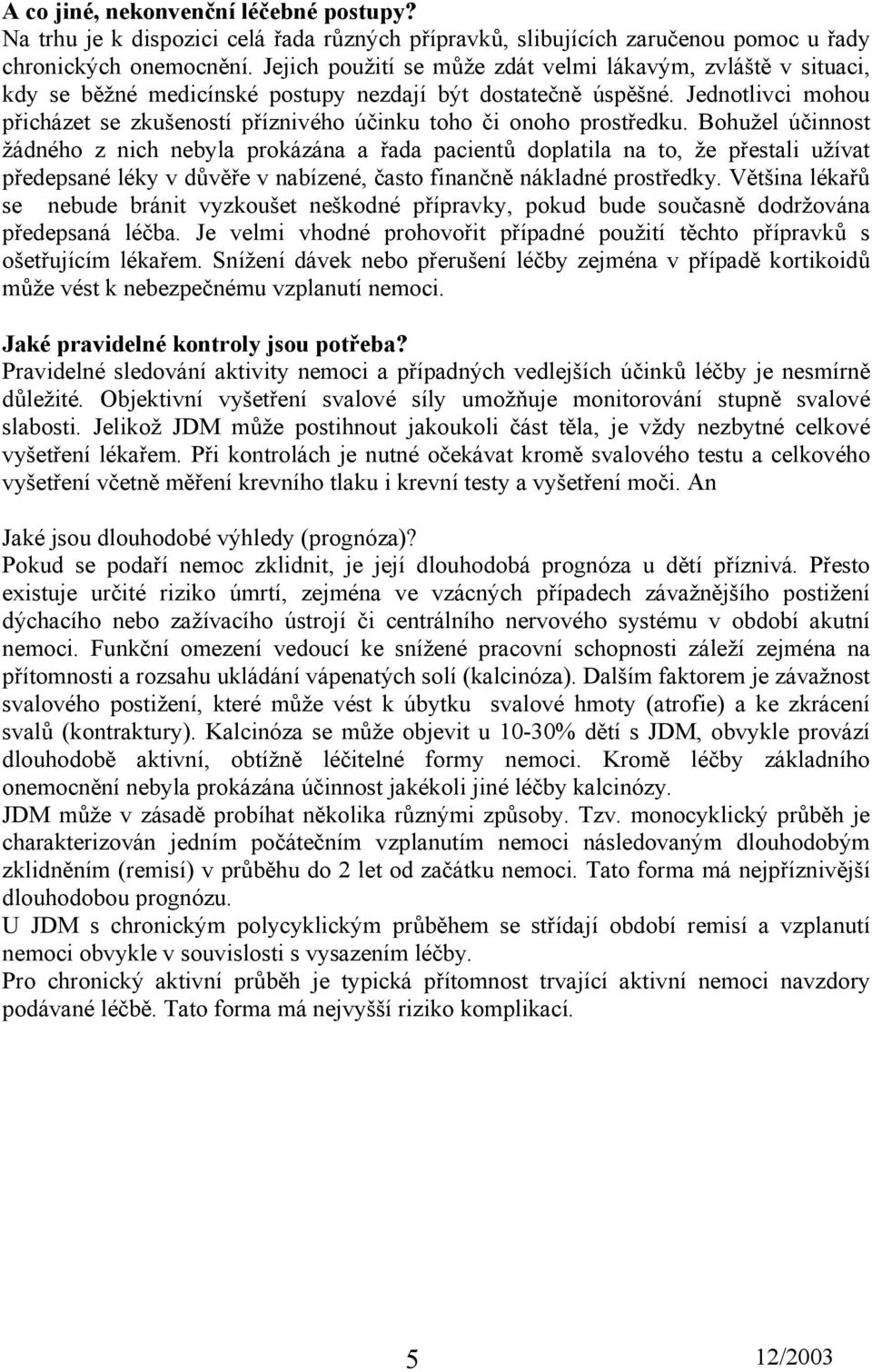 Jednotlivci mohou přicházet se zkušeností příznivého účinku toho či onoho prostředku.
