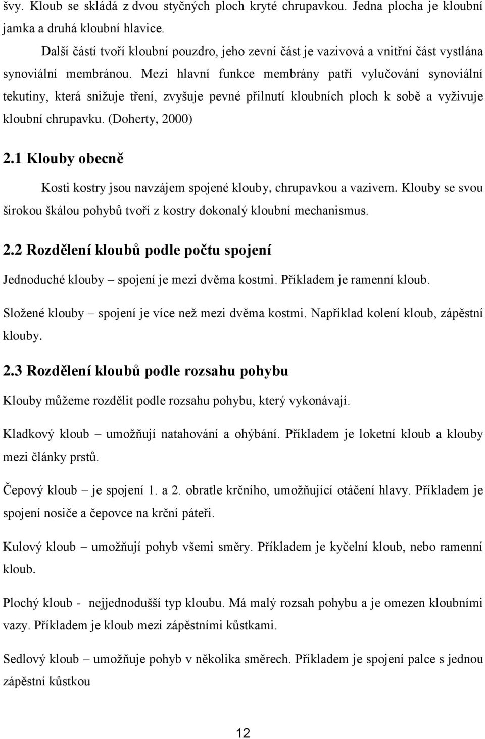 Mezi hlavní funkce membrány patří vylučování synoviální tekutiny, která snižuje tření, zvyšuje pevné přilnutí kloubních ploch k sobě a vyživuje kloubní chrupavku. (Doherty, 2000) 2.