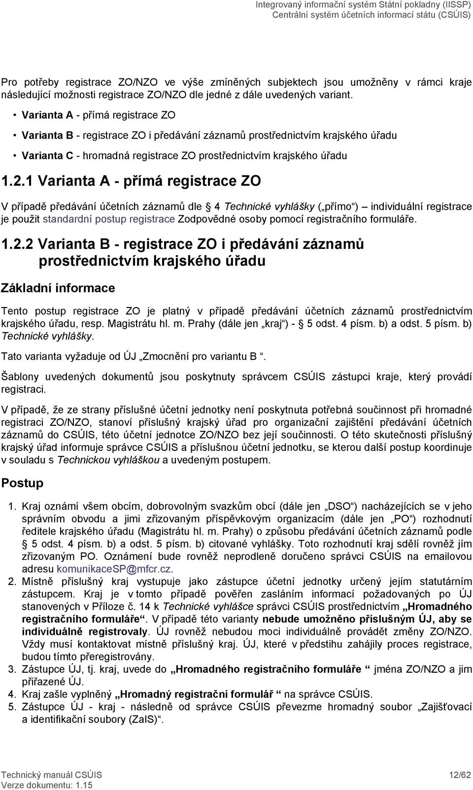 1 Varianta A - přímá registrace ZO V případě předávání účetních záznamů dle 4 Technické vyhlášky ( přímo ) individuální registrace je použit standardní postup registrace Zodpovědné osoby pomocí