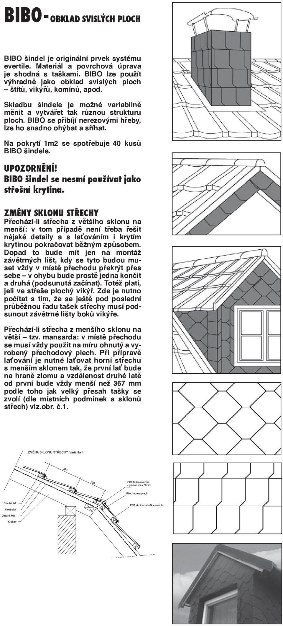 BIBO se přibíjí nerezovými hřeby, lze ho snadno ohýbat a sříhat. Na pokrytí 1m2 se spotřebuje 40 kusů BIBO šindele. UPOZORNĚNÍ! BIBO šindel se nesmí používat jako střešní krytina.
