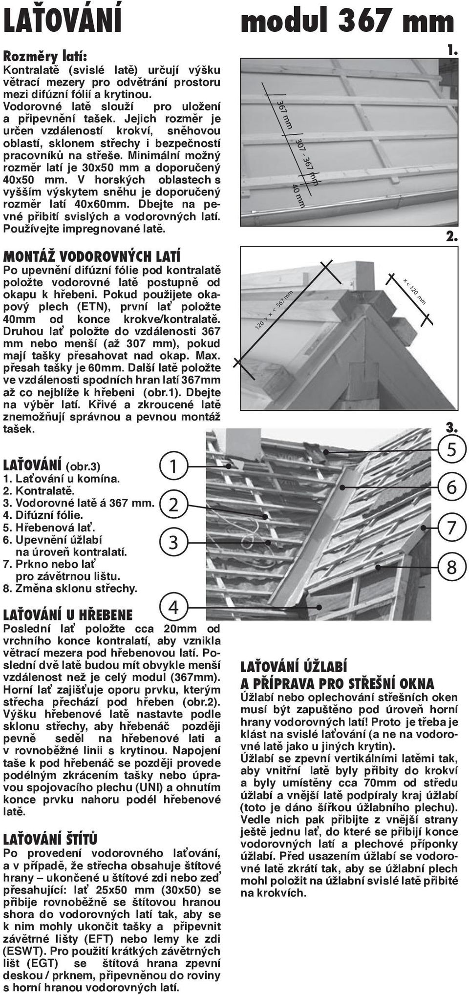 V horských oblastech s vyšším výskytem sněhu je doporučený rozměr latí 40x60mm. Dbejte na pevné přibití svislých a vodorovných latí. Používejte impregnované latě.