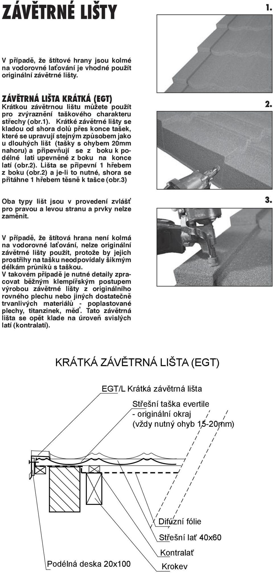 Krátké závětrné lišty se kladou od shora dolů přes konce tašek, které se upravují stejným způsobem jako u dlouhých lišt (tašky s ohybem 20mm nahoru) a připevňují se z boku k podélné lati upevněné z