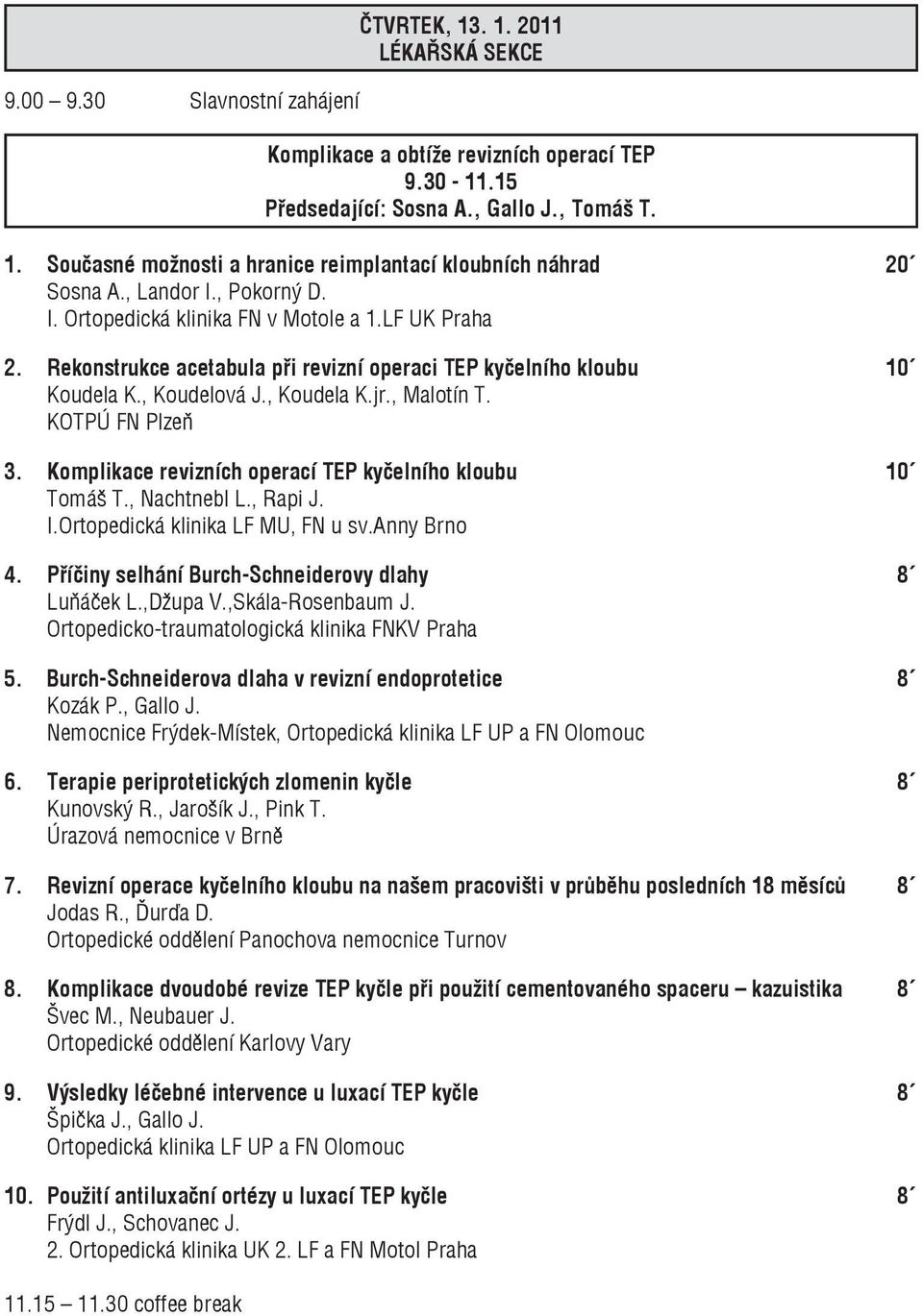 KOTPÚ FN Plzeň 3. Komplikace revizních operací TEP kyčelního kloubu 10 Tomáš T., Nachtnebl L., Rapi J. I.Ortopedická klinika LF MU, FN u sv.anny Brno 4.