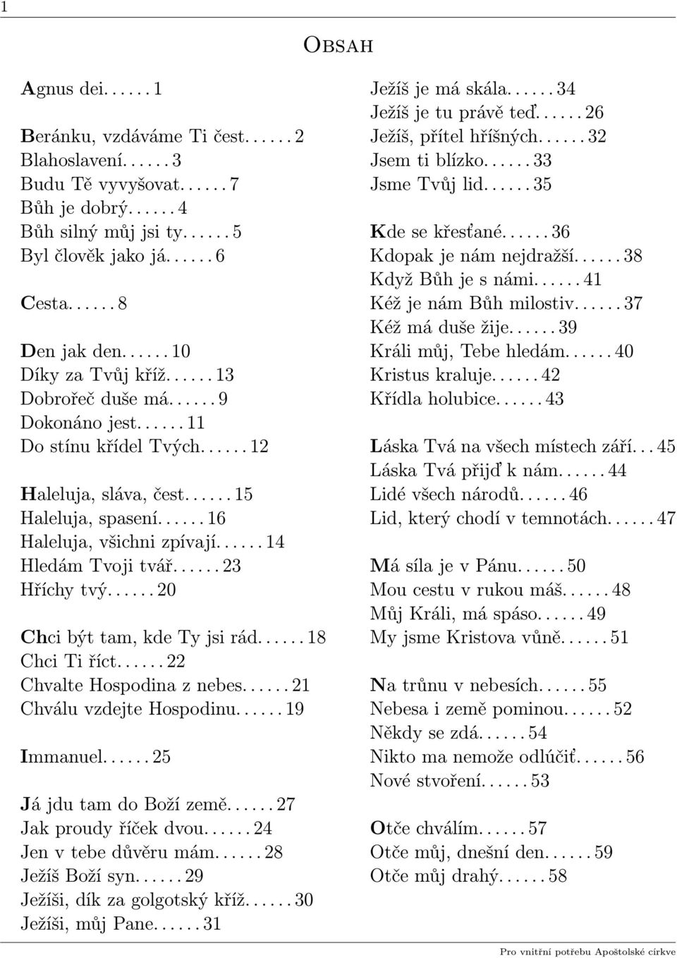 ..... 16 Haleluja, všichni zpívají...... 14 Hledám Tvoji tvář...... 23 Hříchy tvý...... 20 hci být tam, kde Ty jsi rád...... 18 hci Ti říct...... 22 hvalte Hospodina z nebes.