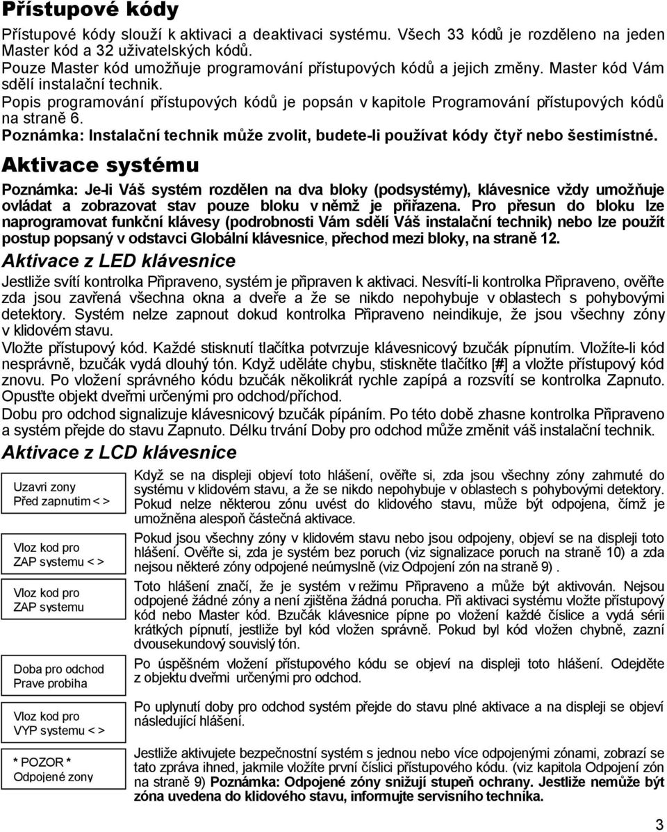 Popis programování přístupových kódů je popsán v kapitole Programování přístupových kódů na straně 6. Poznámka: Instalační technik může zvolit, budete-li používat kódy čtyř nebo šestimístné.