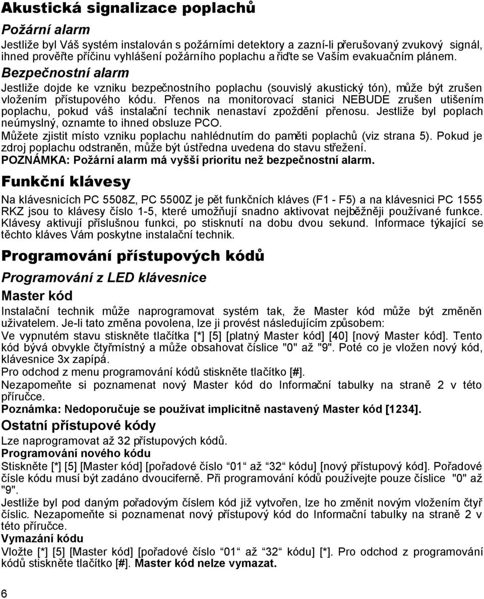 Přenos na monitorovací stanici NEBUDE zrušen utišením poplachu, pokud váš instalační technik nenastaví zpoždění přenosu. Jestliže byl poplach neúmyslný, oznamte to ihned obsluze PCO.