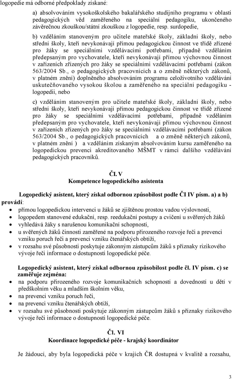 surdopedie, b) vzděláním stanoveným pro učitele mateřské školy, základní školy, nebo střední školy, kteří nevykonávají přímou pedagogickou činnost ve třídě zřízené pro žáky se speciálními