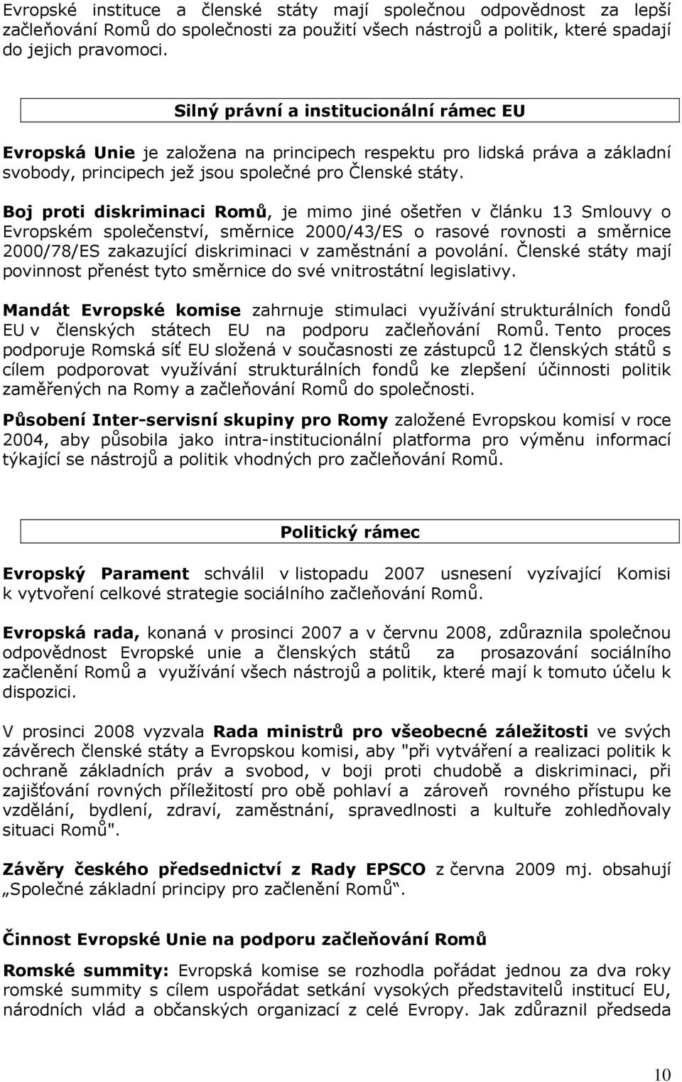 Boj proti diskriminaci Romů, je mimo jiné ošetřen v článku 13 Smlouvy o Evropském společenství, směrnice 2000/43/ES o rasové rovnosti a směrnice 2000/78/ES zakazující diskriminaci v zaměstnání a