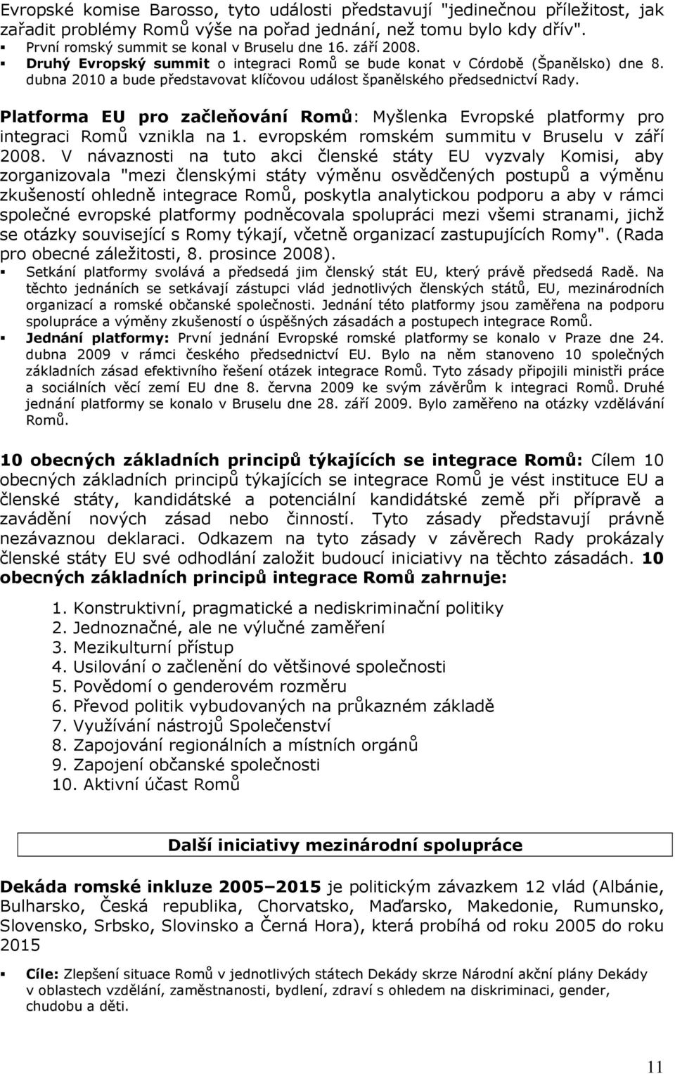 Platforma EU pro začleňování Romů: Myšlenka Evropské platformy pro integraci Romů vznikla na 1. evropském romském summitu v Bruselu v září 2008.