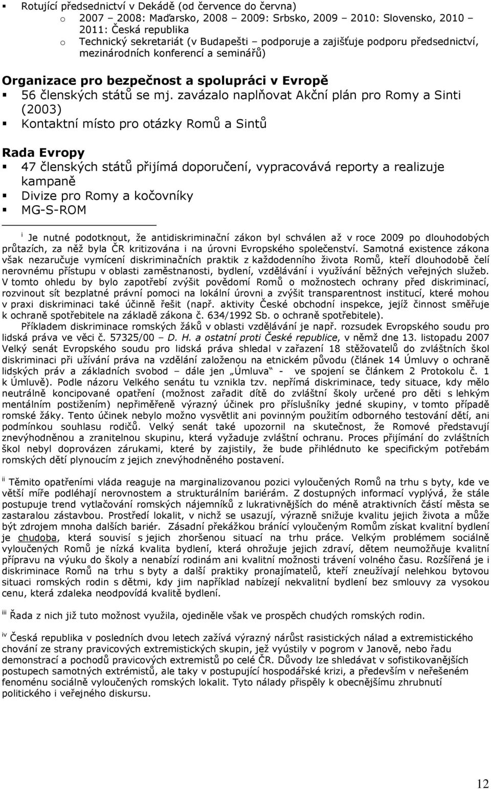 zavázalo naplňovat Akční plán pro Romy a Sinti (2003) Kontaktní místo pro otázky Romů a Sintů Rada Evropy 47 členských států přijímá doporučení, vypracovává reporty a realizuje kampaně Divize pro