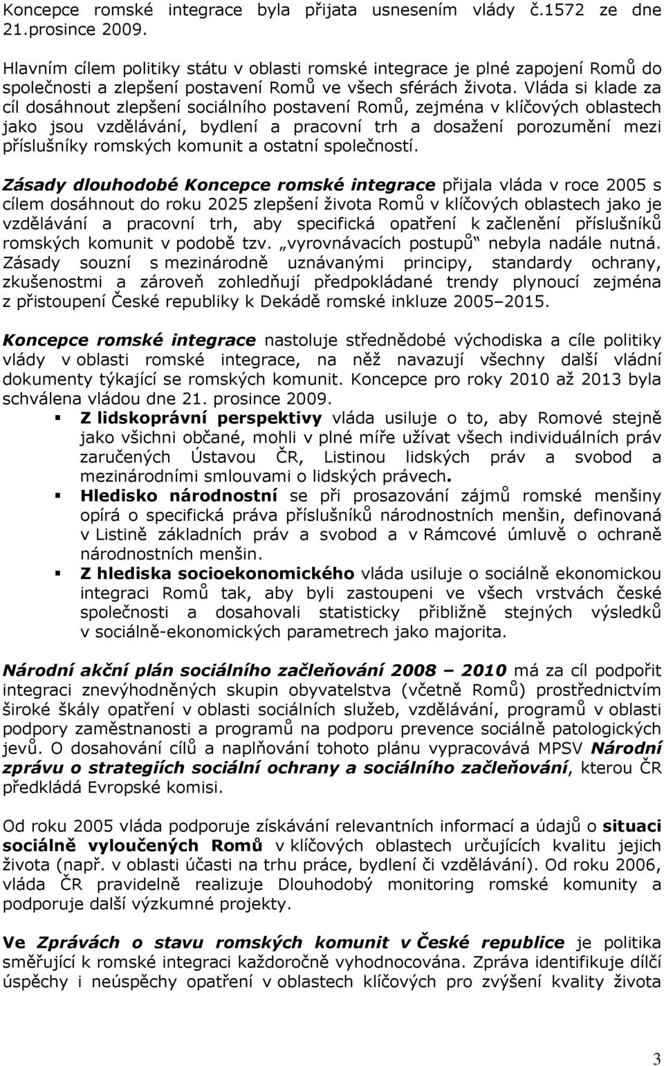 Vláda si klade za cíl dosáhnout zlepšení sociálního postavení Romů, zejména v klíčových oblastech jako jsou vzdělávání, bydlení a pracovní trh a dosažení porozumění mezi příslušníky romských komunit