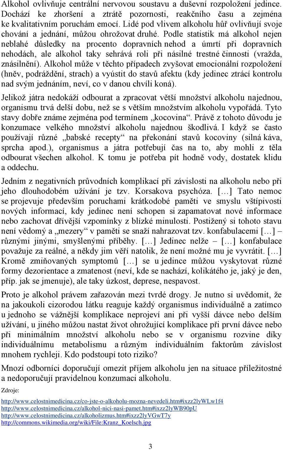 Podle statistik má alkohol nejen neblahé důsledky na procento dopravních nehod a úmrtí při dopravních nehodách, ale alkohol taky sehrává roli při násilné trestné činnosti (vražda, znásilnění).