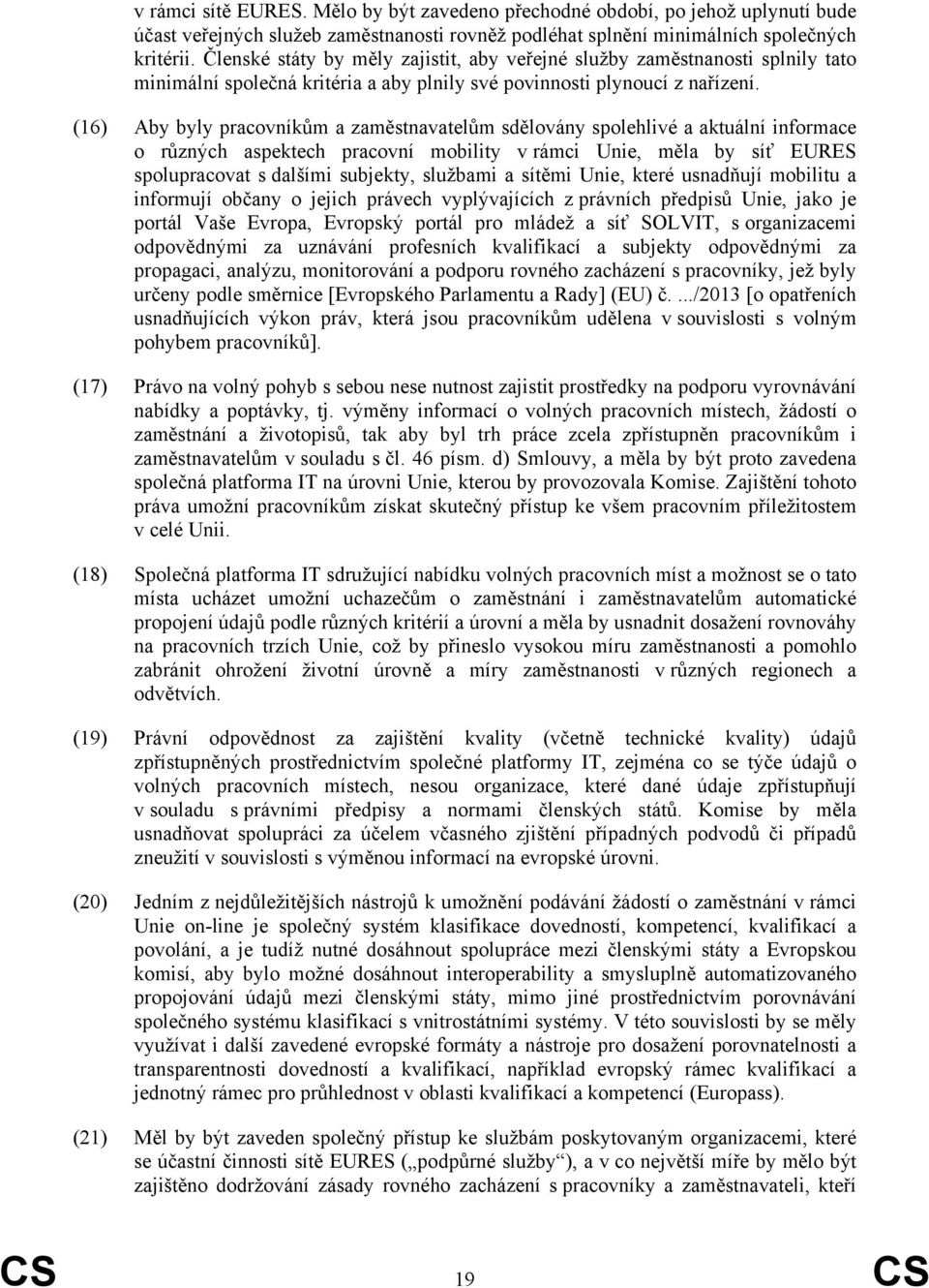 (16) Aby byly pracovníkům a zaměstnavatelům sdělovány spolehlivé a aktuální informace o různých aspektech pracovní mobility v rámci Unie, měla by síť EURES spolupracovat s dalšími subjekty, službami