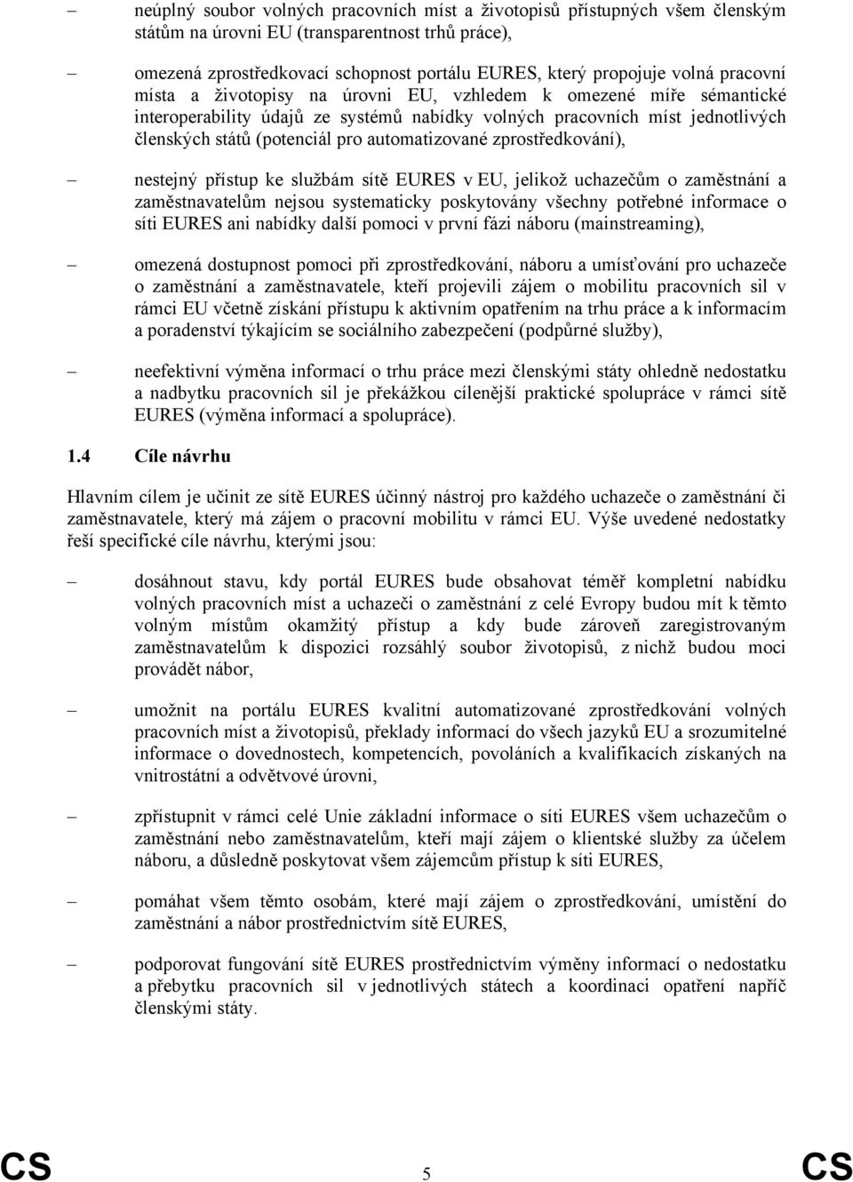 automatizované zprostředkování), nestejný přístup ke službám sítě EURES v EU, jelikož uchazečům o zaměstnání a zaměstnavatelům nejsou systematicky poskytovány všechny potřebné informace o síti EURES