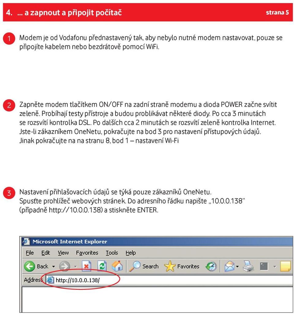 Po cca 3 minutách se rozsvítí kontrolka DSL. Po dalších cca 2 minutách se rozsvítí zeleně kontrolka Internet. Jste-li zákazníkem OneNetu, pokračujte na bod 3 pro nastavení přístupových údajů.