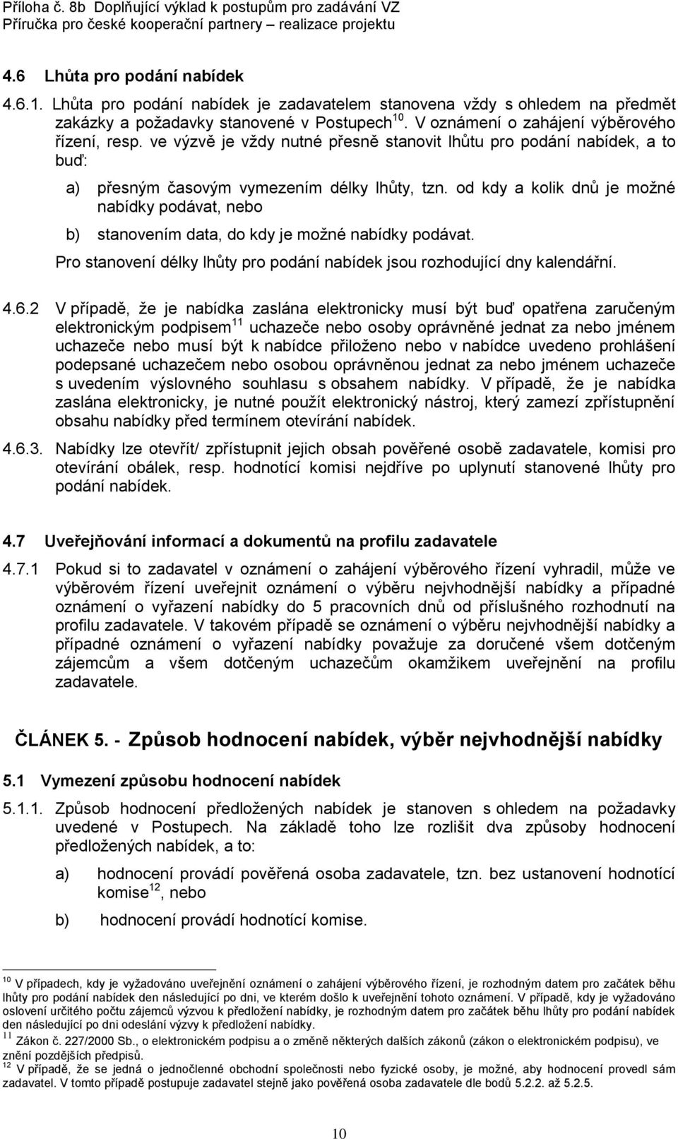 od kdy a kolik dnů je možné nabídky podávat, nebo b) stanovením data, do kdy je možné nabídky podávat. Pro stanovení délky lhůty pro podání nabídek jsou rozhodující dny kalendářní. 4.6.