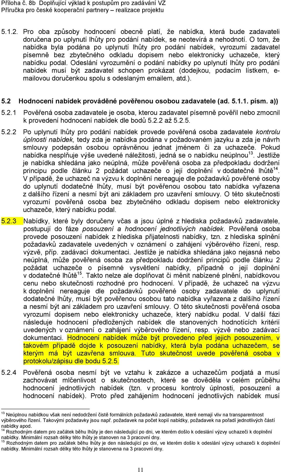Odeslání vyrozumění o podání nabídky po uplynutí lhůty pro podání nabídek musí být zadavatel schopen prokázat (dodejkou, podacím lístkem, e- mailovou doručenkou spolu s odeslaným emailem, atd.). 5.