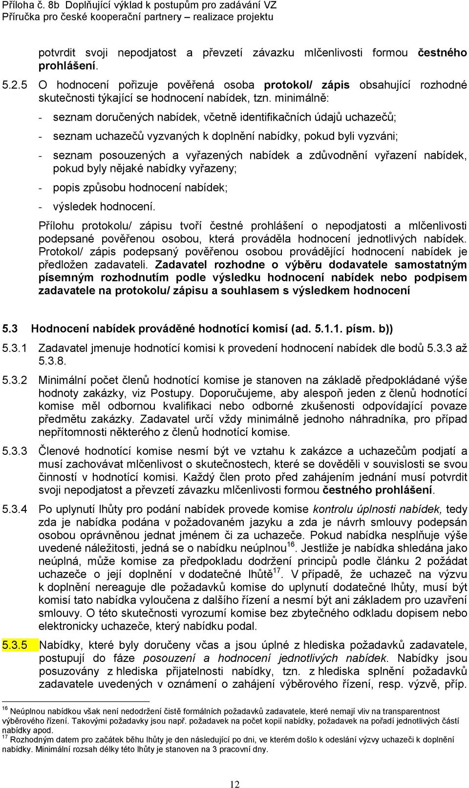 minimálně: - seznam doručených nabídek, včetně identifikačních údajů uchazečů; - seznam uchazečů vyzvaných k doplnění nabídky, pokud byli vyzváni; - seznam posouzených a vyřazených nabídek a