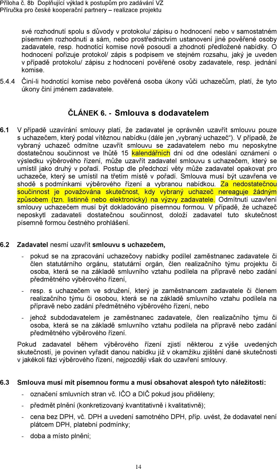 O hodnocení pořizuje protokol/ zápis s podpisem ve stejném rozsahu, jaký je uveden v případě protokolu/ zápisu z hodnocení pověřené osoby zadavatele, resp. jednání komise. 5.4.