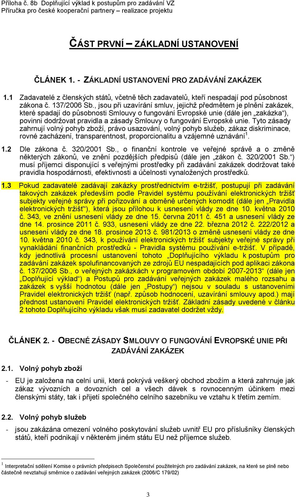 fungování Evropské unie. Tyto zásady zahrnují volný pohyb zboží, právo usazování, volný pohyb služeb, zákaz diskriminace, rovné zacházení, transparentnost, proporcionalitu a vzájemné uznávání 1.