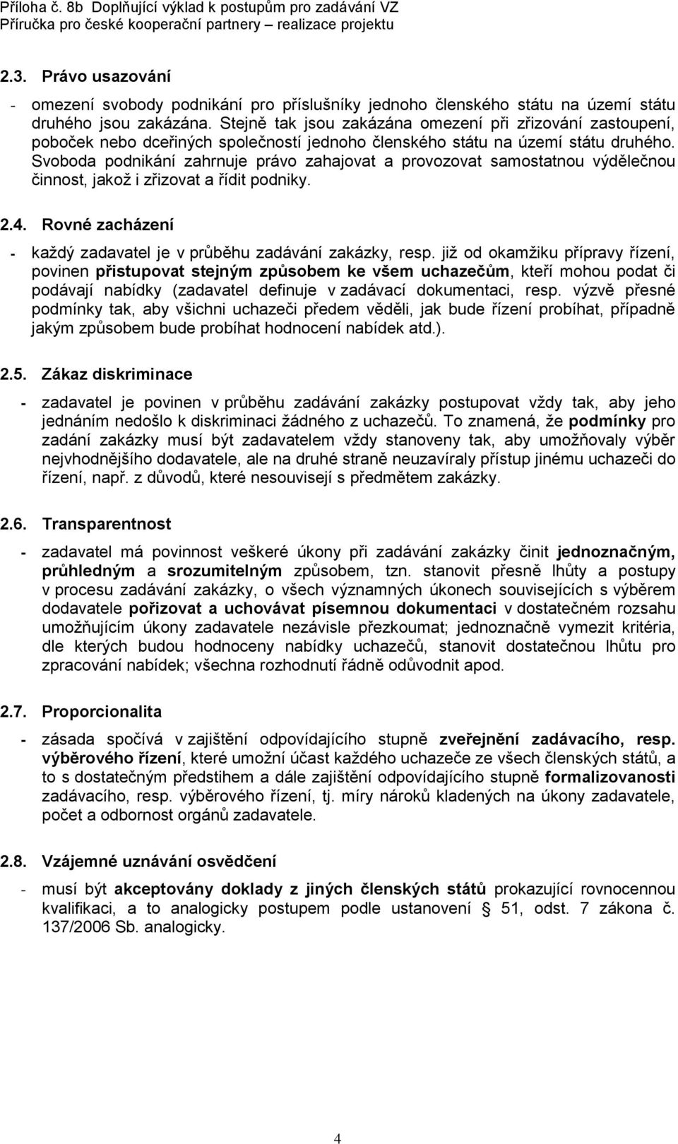 Svoboda podnikání zahrnuje právo zahajovat a provozovat samostatnou výdělečnou činnost, jakož i zřizovat a řídit podniky. 2.4. Rovné zacházení - každý zadavatel je v průběhu zadávání zakázky, resp.