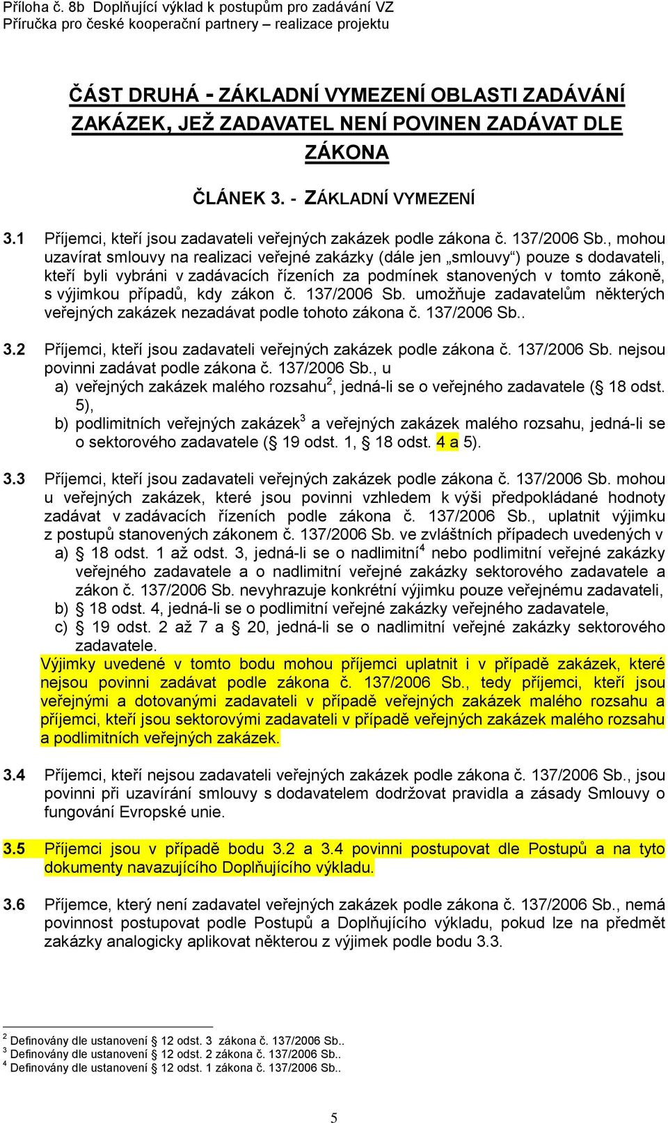 , mohou uzavírat smlouvy na realizaci veřejné zakázky (dále jen smlouvy ) pouze s dodavateli, kteří byli vybráni v zadávacích řízeních za podmínek stanovených v tomto zákoně, s výjimkou případů, kdy