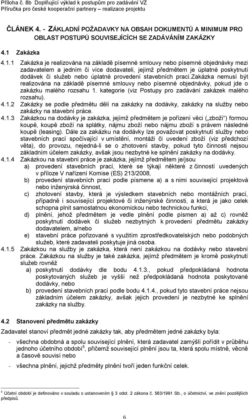 1 Zakázka je realizována na základě písemné smlouvy nebo písemné objednávky mezi zadavatelem a jedním či více dodavateli, jejímž předmětem je úplatné poskytnutí dodávek či služeb nebo úplatné