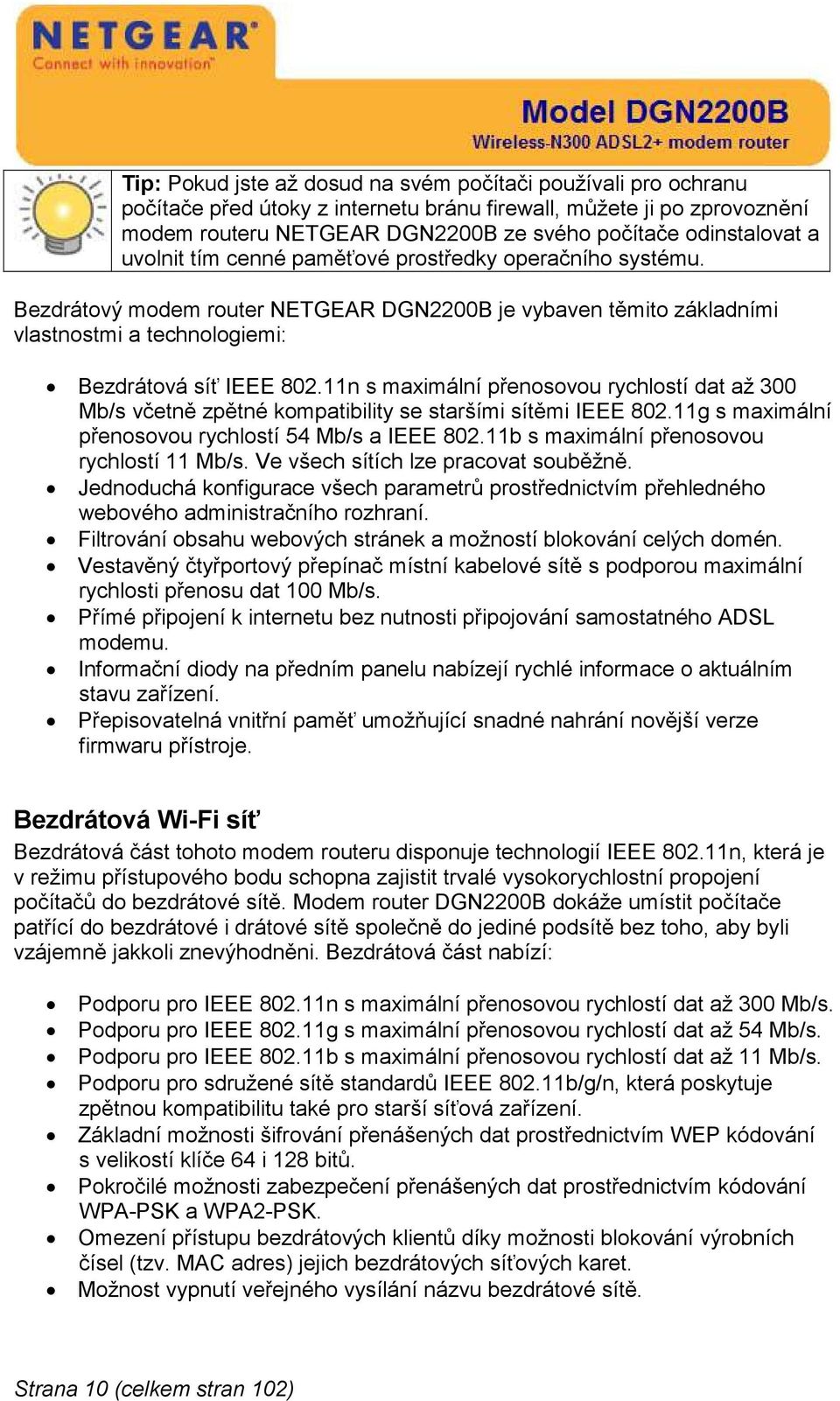 11n s maximální přenosovou rychlostí dat až 300 Mb/s včetně zpětné kompatibility se staršími sítěmi IEEE 802.11g s maximální přenosovou rychlostí 54 Mb/s a IEEE 802.