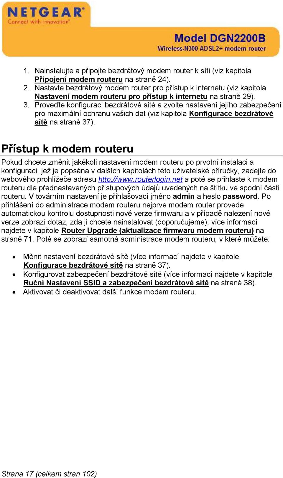 Proveďte konfiguraci bezdrátové sítě a zvolte nastavení jejího zabezpečení pro maximální ochranu vašich dat (viz kapitola Konfigurace bezdrátové sítě na straně 37).