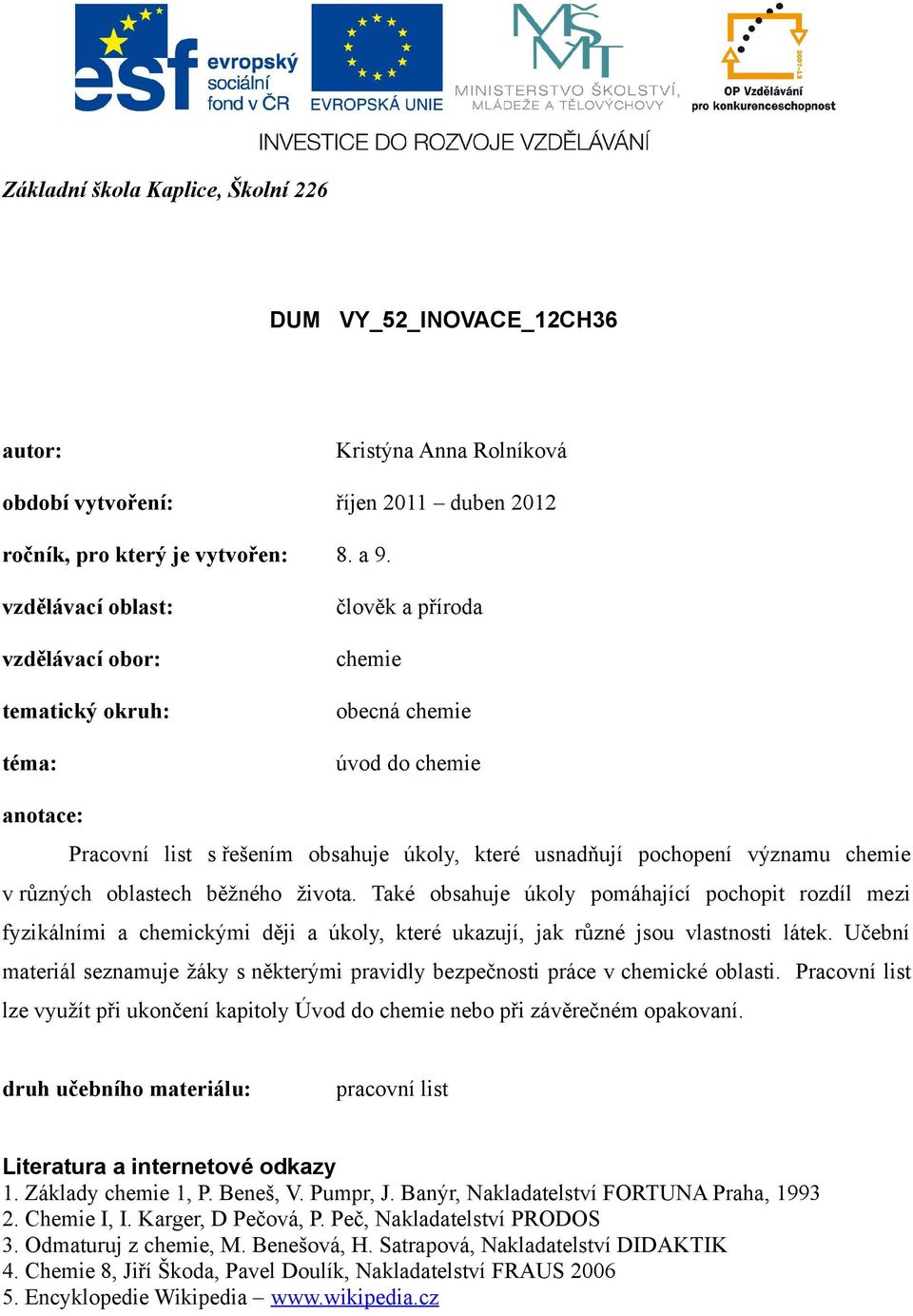 chemie v různých oblastech běžného života. Také obsahuje úkoly pomáhající pochopit rozdíl mezi fyzikálními a chemickými ději a úkoly, které ukazují, jak různé jsou vlastnosti látek.