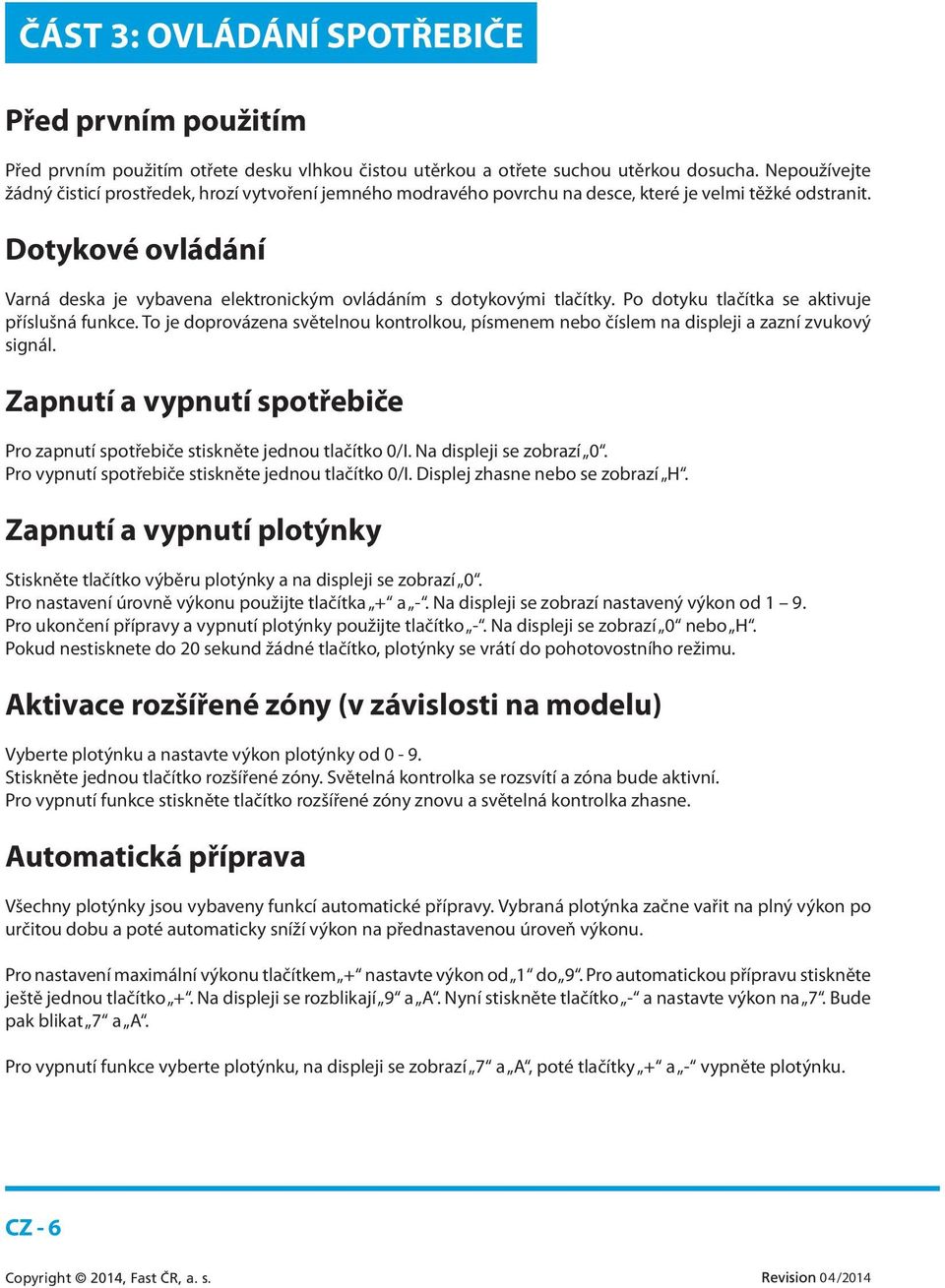 Dotykové ovládání Varná deska je vybavena elektronickým ovládáním s dotykovými tlačítky. Po dotyku tlačítka se aktivuje příslušná funkce.