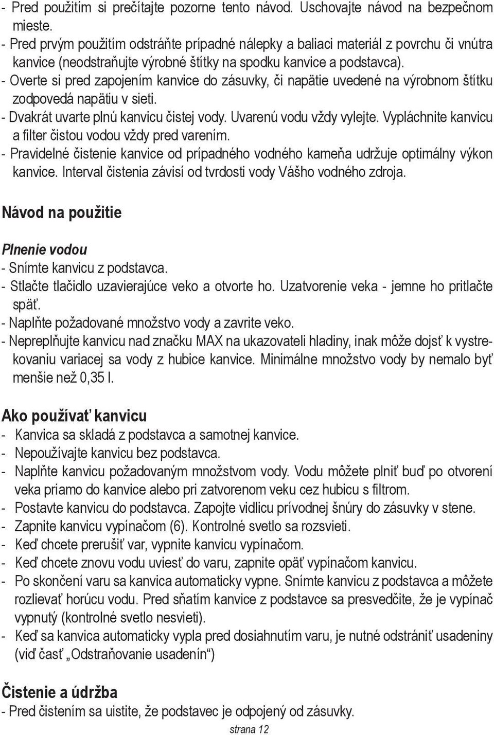 - Overte si pred zapojením kanvice do zásuvky, či napätie uvedené na výrobnom štítku zodpovedá napätiu v sieti. - Dvakrát uvarte plnú kanvicu čistej vody. Uvarenú vodu vždy vylejte.