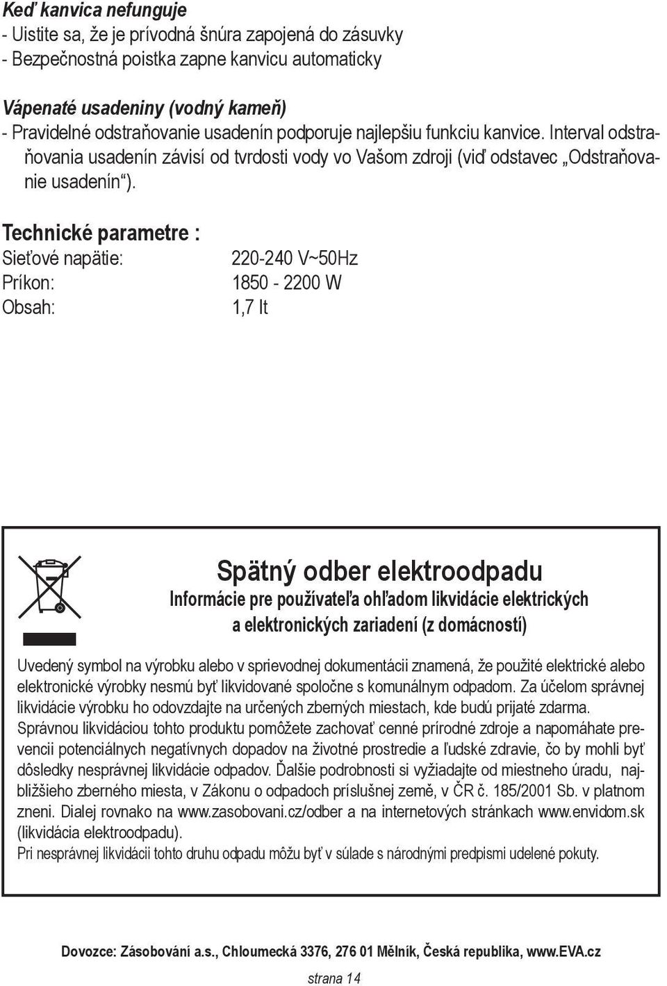 Technické parametre : Sieťové napätie: Príkon: Obsah: 220-240 V~50Hz 1850-2200 W 1,7 lt Spätný odber elektroodpadu Informácie pre používateľa ohľadom likvidácie elektrických a elektronických