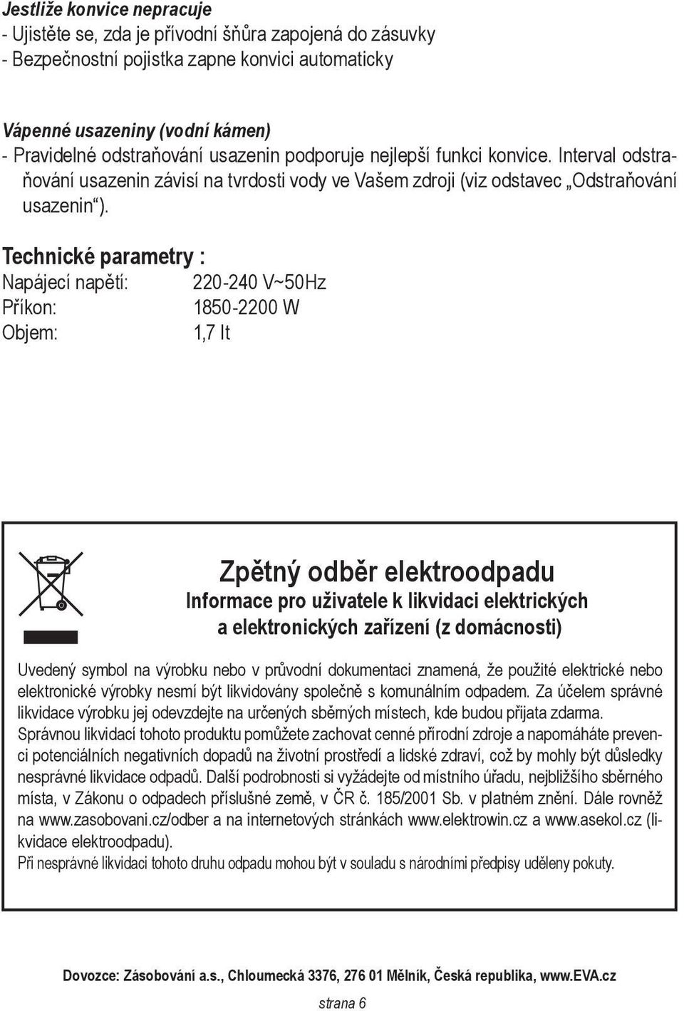 Technické parametry : Napájecí napětí: 220-240 V~50Hz Příkon: 1850-2200 W Objem: 1,7 lt Zpětný odběr elektroodpadu Informace pro uživatele k likvidaci elektrických a elektronických zařízení (z