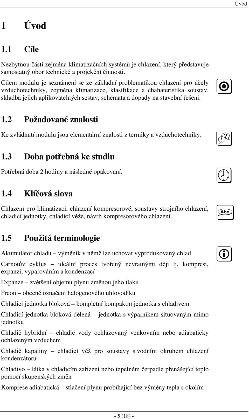 dopady na stavební řešení. 1. Požadované znalosti Ke zvládnutí modulu jsou elementární znalosti z termiky a vzduchotechniky. 1.3 Doba potřebná ke studiu Potřebná doba hodiny a následné opakování. 1.4 Klíčová slova Chlazení pro klimatizaci, chlazení kompresorové, soustavy strojního chlazení, chladicí jednotky, chladicí věže, návrh kompresorového chlazení.