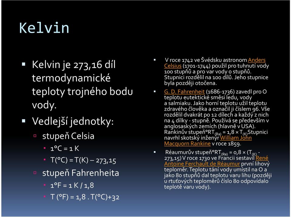 Fahrenheit(1686-1736) zavedl pro O teplotu eutektické směsi ledu, vody asalmiaku. Jako horní teplotu užil teplotu zdravého člověka a označil ji číslem 96.