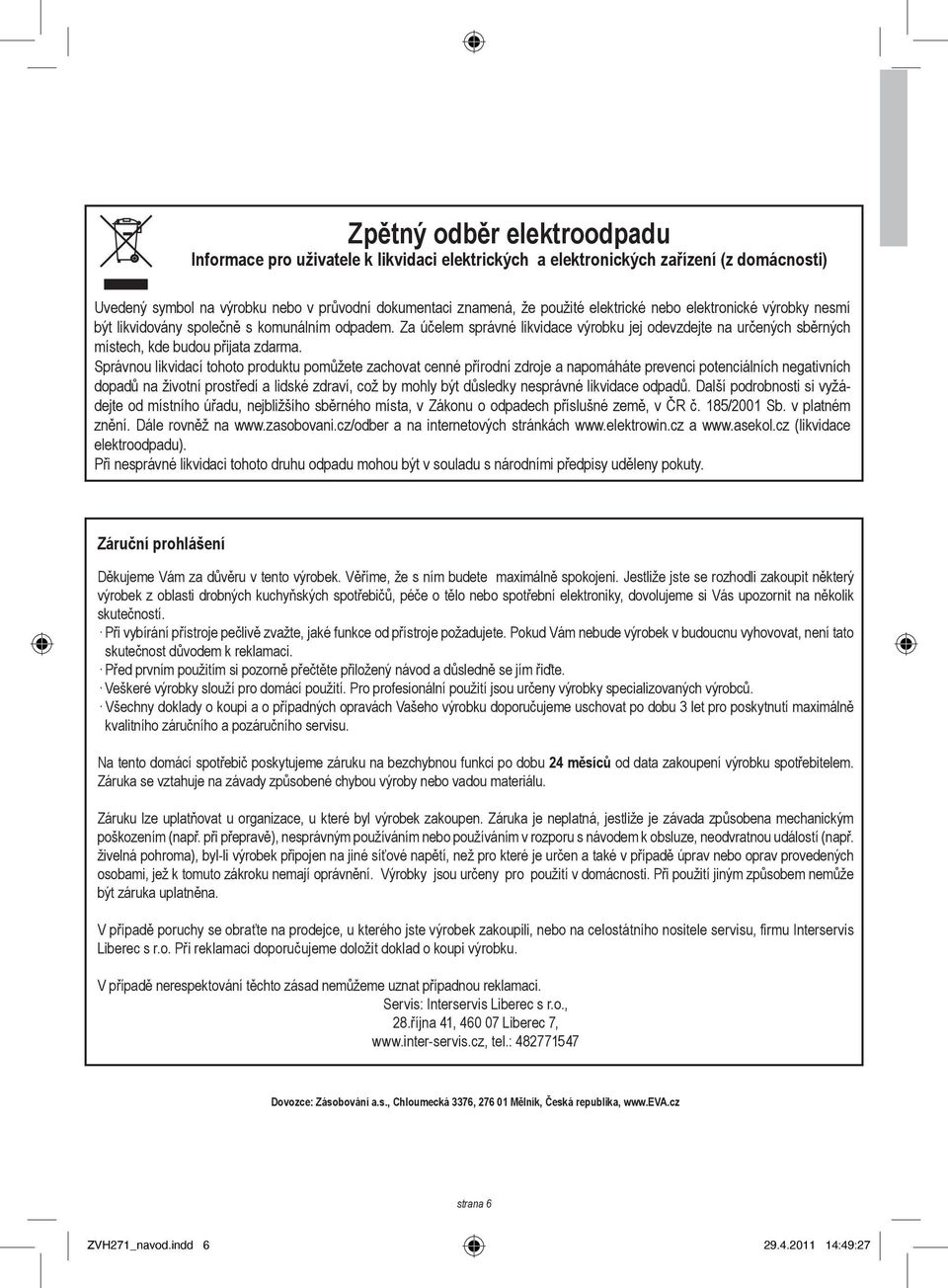 Správnou likvidací tohoto produktu pomůžete zachovat cenné přírodní zdroje a napomáháte prevenci potenciálních negativních dopadů na životní prostředí a lidské zdraví, což by mohly být důsledky