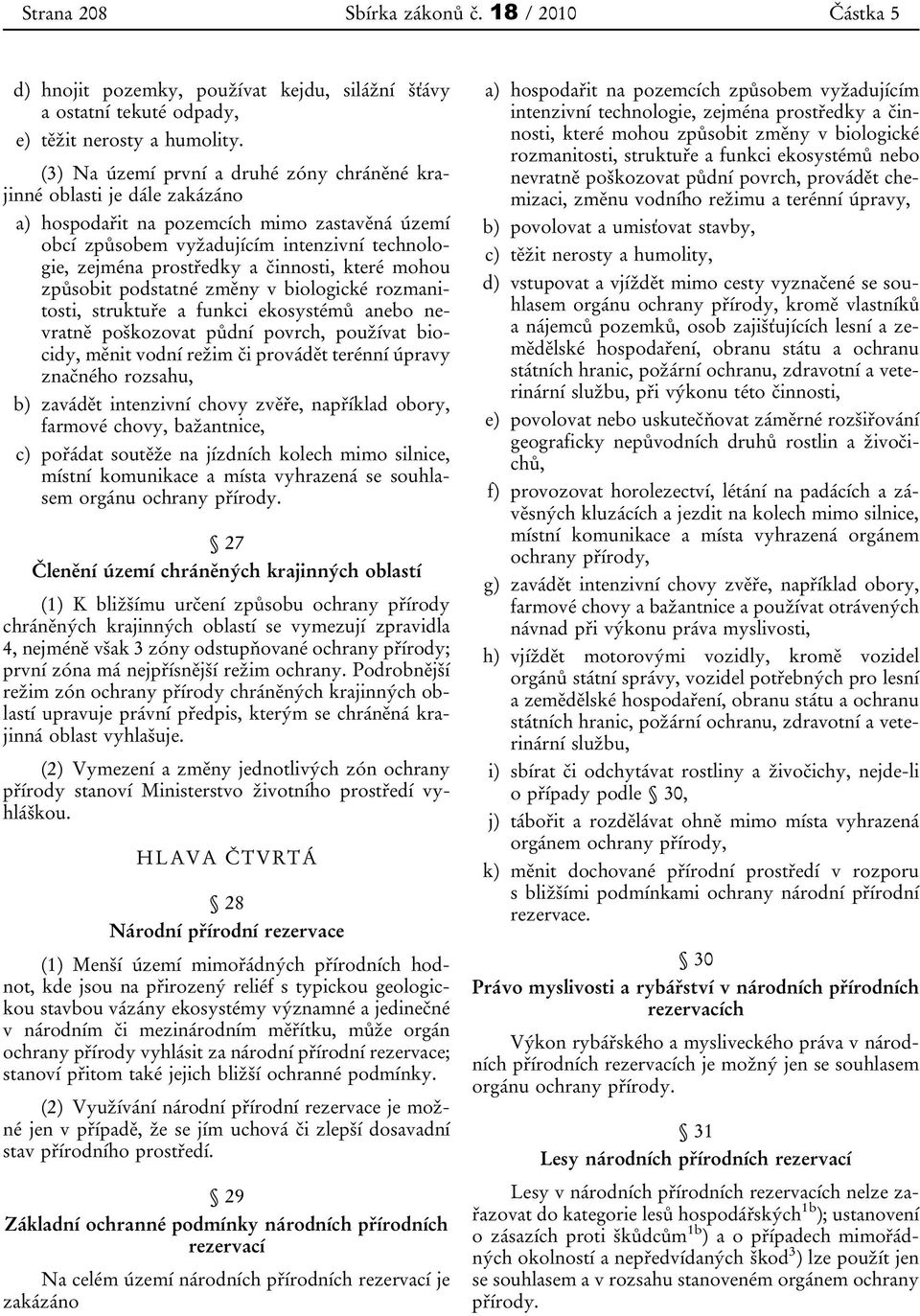 činnosti, které mohou způsobit podstatné změny v biologické rozmanitosti, struktuře a funkci ekosystémů anebo nevratně poškozovat půdní povrch, používat biocidy, měnit vodní režim či provádět terénní